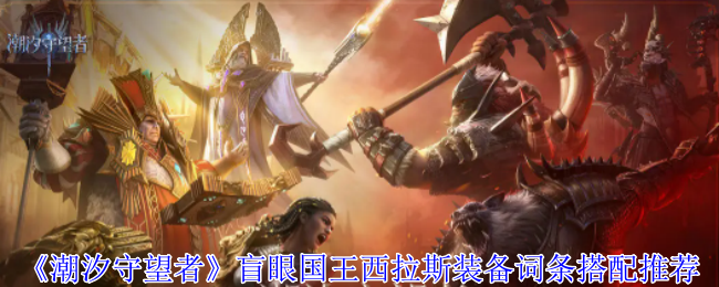 《潮汐守望者》盲眼国王西拉斯装备词条搭配推荐-第1张图片