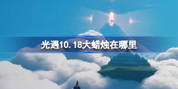 光遇10.18大蜡烛在哪里 光遇10月18日大蜡烛位置攻略-第1张图片