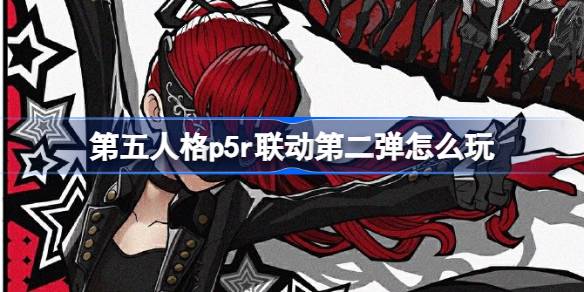 第五人格p5r联动第二弹怎么玩 女神异闻录5皇家版联动第二弹介绍-第1张图片