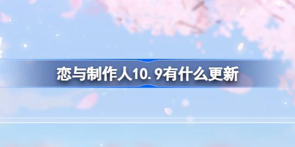 恋与制作人10.9有什么更新 恋与制作人10月9日更新内容介绍-第1张图片
