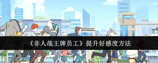 《非人哉王牌员工》提升好感度方法-第1张图片