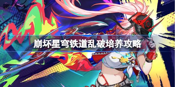 崩坏星穹铁道乱破培养攻略 崩坏星穹铁道乱破光锥遗器阵容推荐-第1张图片