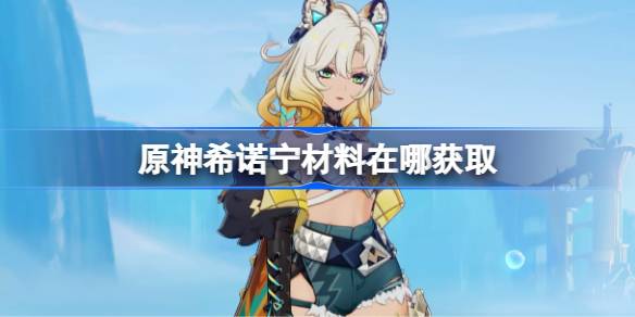 原神希诺宁材料在哪获取 原神希诺宁突破素材位置大全-第1张图片