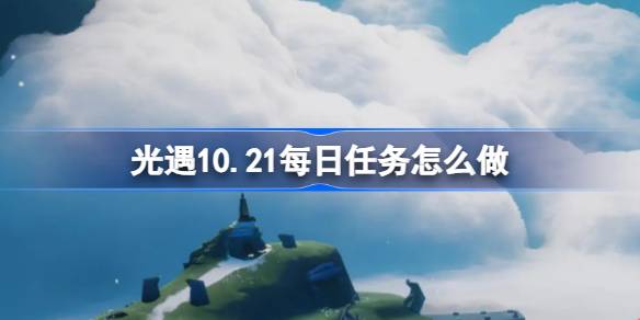光遇10.21每日任务怎么做 光遇10月21日每日任务做法攻略-第1张图片