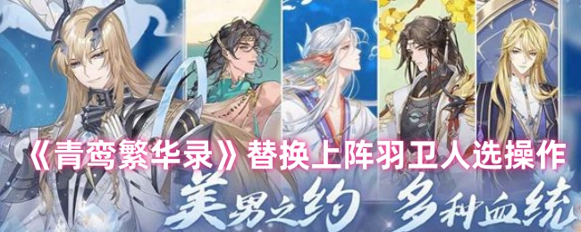 《青鸾繁华录》替换上阵羽卫人选操作-第1张图片