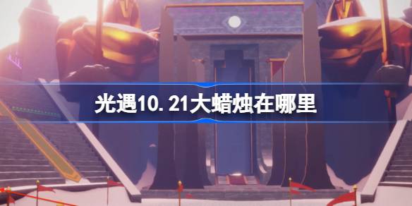 光遇10.21大蜡烛在哪里 光遇10月21日大蜡烛位置攻略-第1张图片