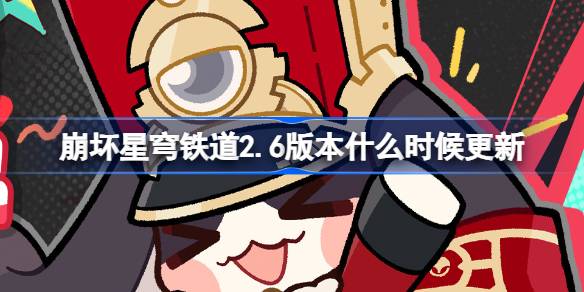 崩坏星穹铁道2.6版本什么时候更新 崩铁2.6版本预下载开启介绍-第1张图片
