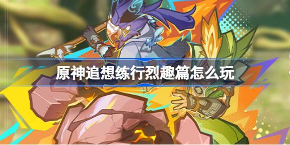 原神追想练行烈趣篇怎么玩 原神追想练行烈趣篇活动介绍-第1张图片