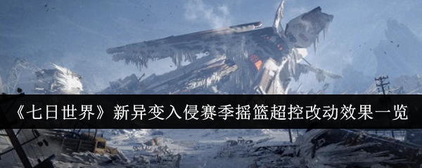 《七日世界》新异变入侵赛季摇篮超控改动效果一览-第1张图片