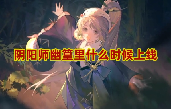阴阳师幽篁里上线时间介绍-第1张图片
