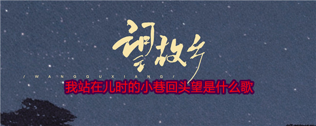 我站在儿时的小巷回头望是什么歌-第1张图片