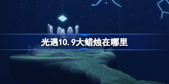 光遇10.9大蜡烛在哪里 光遇10月9日大蜡烛位置攻略-第1张图片