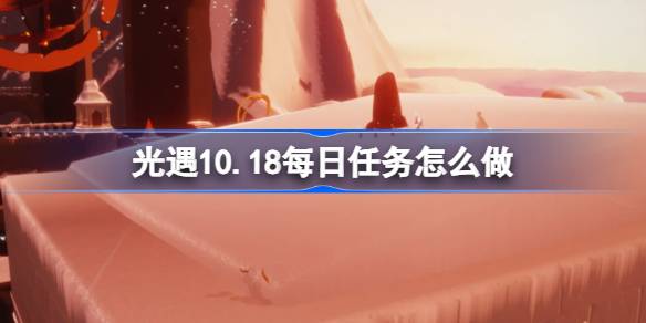 光遇10.18每日任务怎么做 光遇10月18日每日任务做法攻略-第1张图片