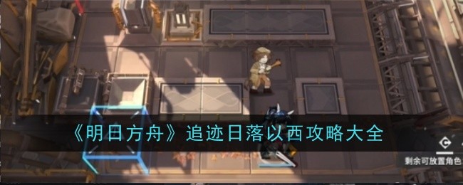 《明日方舟》追迹日落以西攻略大全-第1张图片