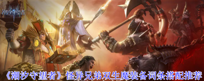 《潮汐守望者》怪异兄弟双生魔装备词条搭配推荐-第1张图片