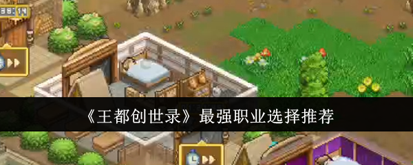 《王都创世录》最强职业选择推荐-第1张图片