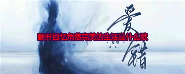 翻开回忆角落完美的生活是什么歌-第1张图片