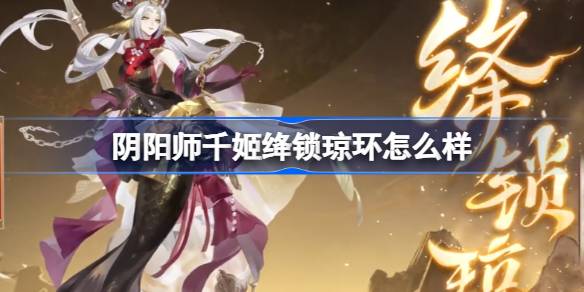 阴阳师千姬绛锁琼环怎么样 阴阳师千姬绛锁琼环皮肤介绍-第1张图片