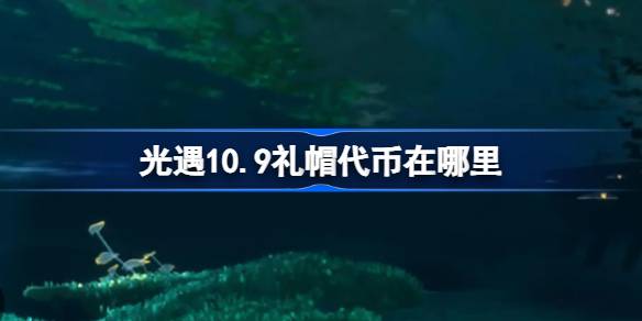 光遇10.9礼帽代币在哪里 光遇10月9日时装节代币收集攻略-第1张图片