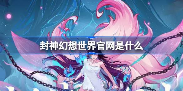 封神幻想世界官网是什么 封神幻想世界手游官网介绍-第1张图片