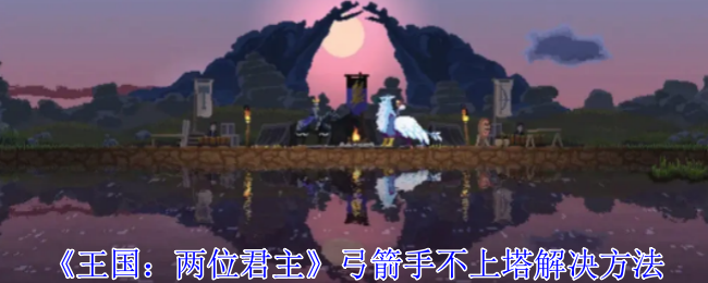 《王国：两位君主》弓箭手不上塔解决方法-第1张图片