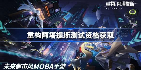 重构阿塔提斯测试资格怎么获得 重构阿塔提斯内测资格获取方法-第1张图片