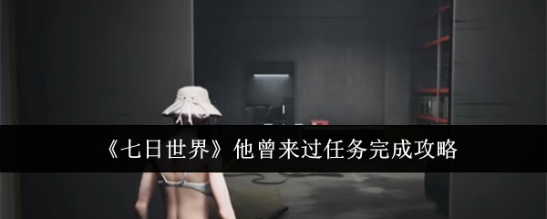 《七日世界》他曾来过任务完成攻略-第1张图片