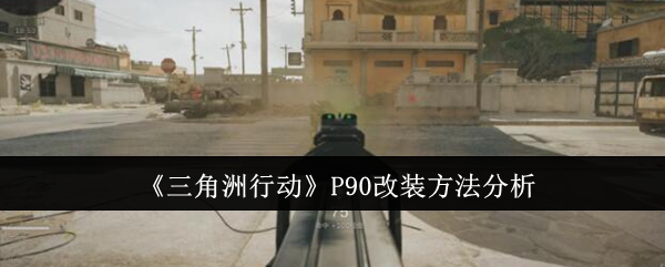 《三角洲行动》P90改装方法分析-第1张图片