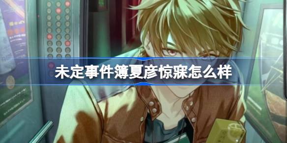 未定事件簿夏彦惊寐怎么样 未定事件簿夏彦惊寐思绪介绍-第1张图片