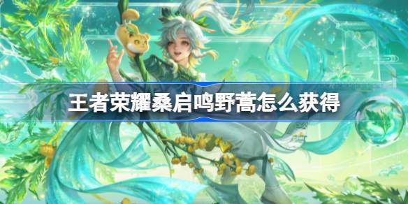 王者荣耀鸣野蒿怎么获得 王者荣耀桑启鸣野蒿获取攻略-第1张图片