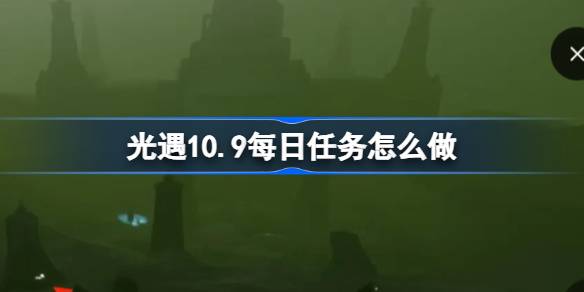 光遇10.9每日任务怎么做 光遇10月9日每日任务做法攻略-第1张图片