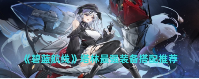 《碧蓝航线》塔林最强装备搭配推荐-第1张图片