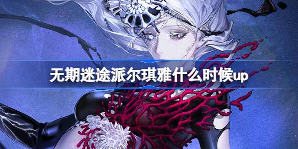 无期迷途派尔琪雅什么时候up 无期迷途黯海无声卡池介绍-第1张图片