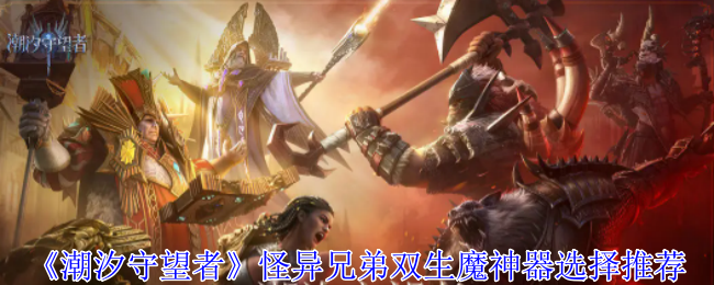 《潮汐守望者》怪异兄弟双生魔神器选择推荐-第1张图片