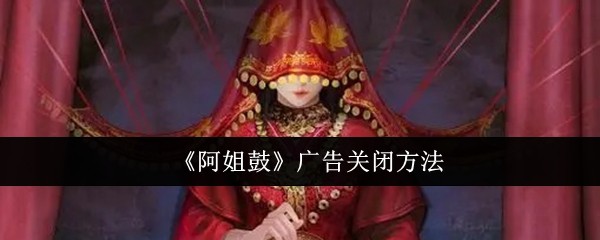 《阿姐鼓》广告关闭方法-第1张图片