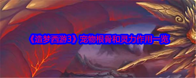 《造梦西游3》宠物根骨和灵力作用一览-第1张图片