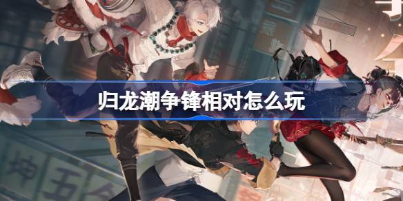 归龙潮争锋相对怎么玩 归龙潮争锋相对活动介绍-第1张图片