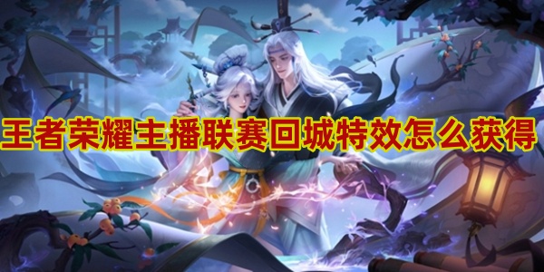 王者荣耀主播联赛回城特效怎么得-第1张图片