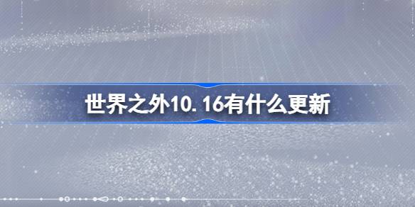 世界之外10.16有什么更新 世界之外10月16日更新内容介绍-第1张图片