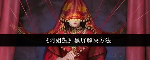 《阿姐鼓》黑屏解决方法-第1张图片