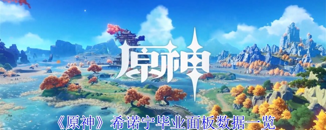 《原神》希诺宁毕业面板数据一览-第1张图片