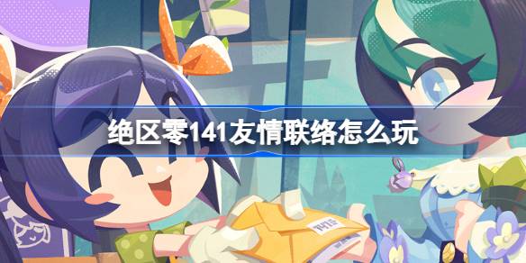 绝区零141友情联络怎么玩 绝区零141友情联络活动介绍-第1张图片