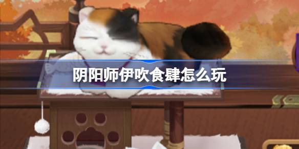 阴阳师伊吹食肆怎么玩 阴阳师伊吹食肆活动介绍-第1张图片