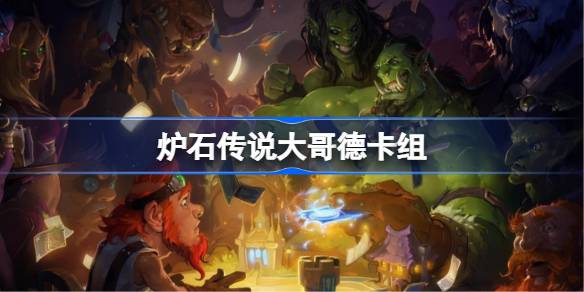 炉石传说大哥德卡组一览 炉石传说国服冲顶大哥德卡组推荐-第1张图片