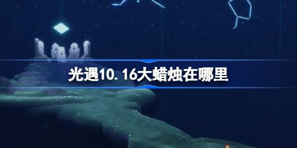 光遇10.16大蜡烛在哪里 光遇10月16日大蜡烛位置攻略-第1张图片