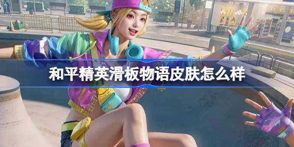 和平精英滑板物语怎么样 和平精英滑板物语皮肤价格-第1张图片