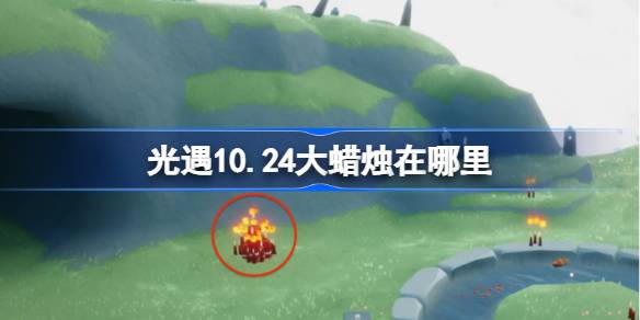 光遇10.24大蜡烛在哪里 光遇10月24日大蜡烛位置攻略-第1张图片