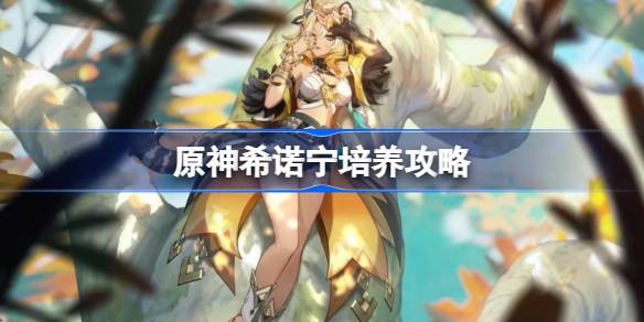 原神希诺宁培养攻略 鸣原神希诺宁圣遗物武器阵容推荐-第1张图片