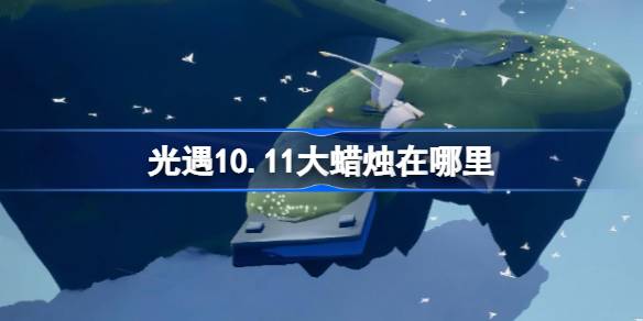 光遇10.11大蜡烛在哪里 光遇10月11日大蜡烛位置攻略-第1张图片