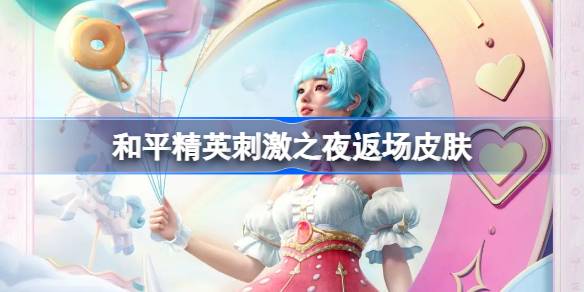 和平精英刺激之夜返场皮肤有哪些 和平精英刺激之夜军需返场皮肤介绍-第1张图片